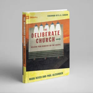 The Deliberate Church: Building Your Ministry on the Gospel (Mark Dever and Paul Alexander)