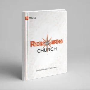 Rediscovering Church: Why the Body of Christ is Essential (Colin Hansen and Jonathan Leeman)
