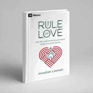 The Rule of Love: How the Local Church Should Reflect God’s Love and Authority (Jonathan Leeman)