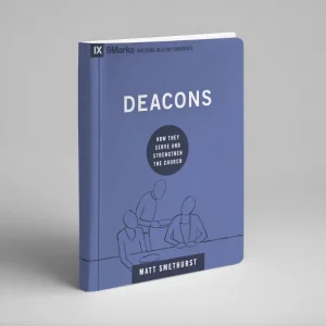 Deacons: How They Serve and Strengthen the Church (Matt Smethurst)