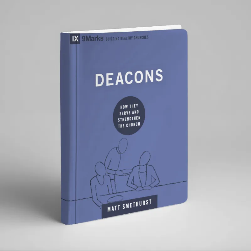Deacons: How They Serve and Strengthen the Church (Matt Smethurst)
