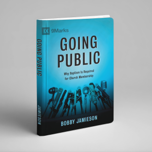 Going Public: Why Baptism is Required for Church Membership (Bobby Jamieson)