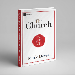 The Church: The Gospel Made Visible (Mark Dever)