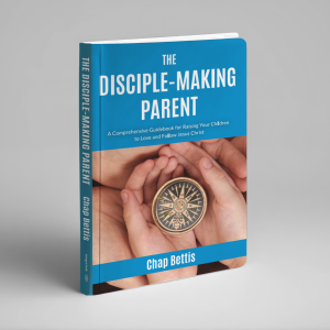 The Disciple-Making Parent: A Comprehensive Guidebook for Raising Your Children to Love and Follow Jesus Christ (Chap Bettis)
