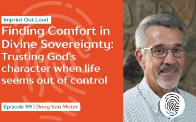 Episode 99—Finding Comfort in Divine Sovereignty: Trusting God’s Character When Life Seems Out of Control